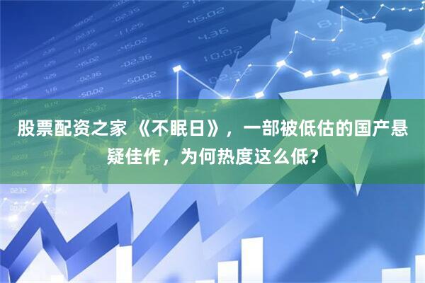 股票配资之家 《不眠日》，一部被低估的国产悬疑佳作，为何热度这么低？