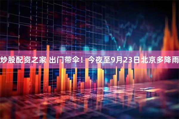 炒股配资之家 出门带伞！今夜至9月23日北京多降雨