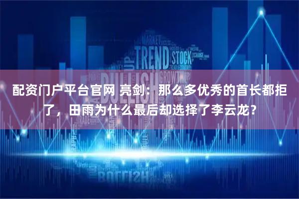 配资门户平台官网 亮剑：那么多优秀的首长都拒了，田雨为什么最后却选择了李云龙？
