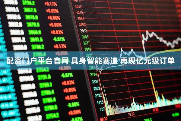 配资门户平台官网 具身智能赛道 再现亿元级订单