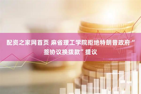 配资之家网首页 麻省理工学院拒绝特朗普政府“签协议换拨款”提议
