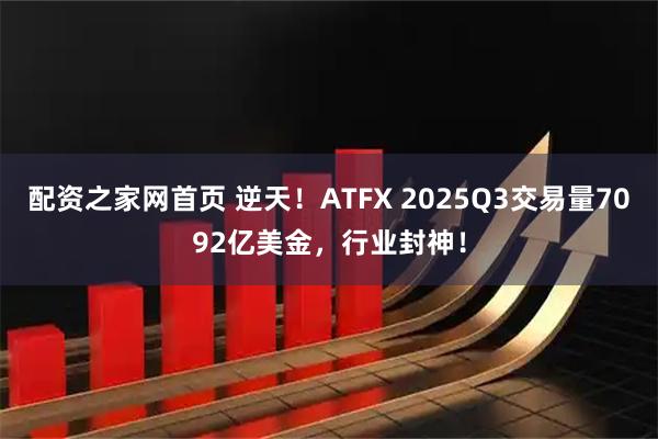 配资之家网首页 逆天！ATFX 2025Q3交易量7092亿美金，行业封神！