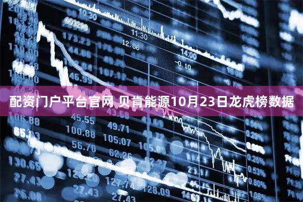配资门户平台官网 贝肯能源10月23日龙虎榜数据
