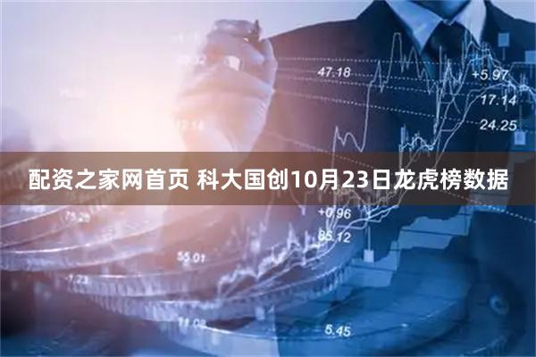 配资之家网首页 科大国创10月23日龙虎榜数据