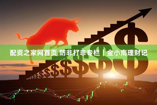 配资之家网首页 防非打非专栏｜金小南理财记