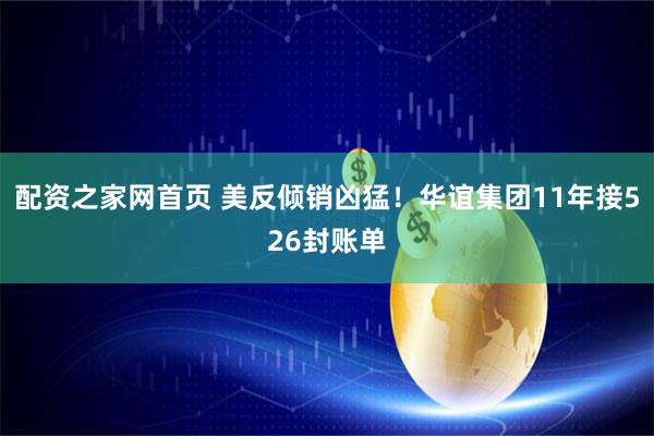 配资之家网首页 美反倾销凶猛！华谊集团11年接526封账单