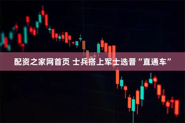 配资之家网首页 士兵搭上军士选晋“直通车”
