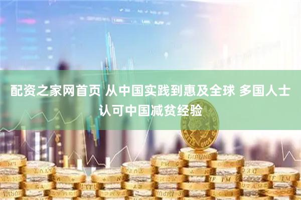 配资之家网首页 从中国实践到惠及全球 多国人士认可中国减贫经验