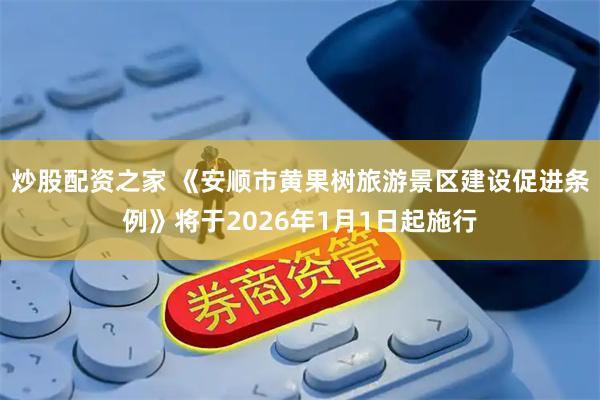 炒股配资之家 《安顺市黄果树旅游景区建设促进条例》将于2026年1月1日起施行