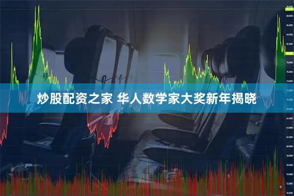 炒股配资之家 华人数学家大奖新年揭晓