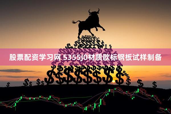 股票配资学习网 S355J0材质欧标钢板试样制备
