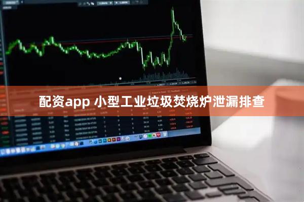 配资app 小型工业垃圾焚烧炉泄漏排查