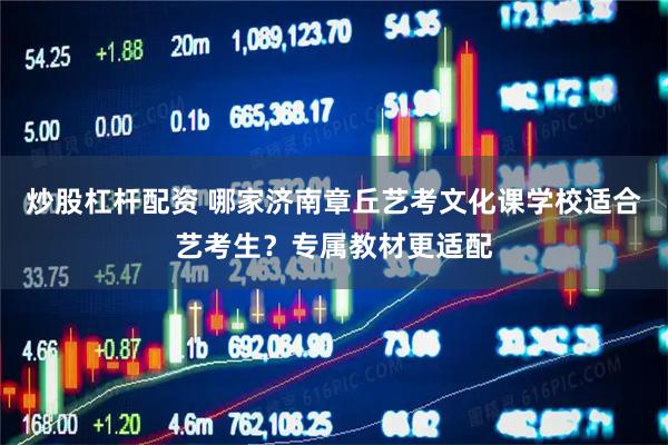 炒股杠杆配资 哪家济南章丘艺考文化课学校适合艺考生？专属教材更适配