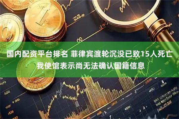 国内配资平台排名 菲律宾渡轮沉没已致15人死亡 我使馆表示尚无法确认国籍信息