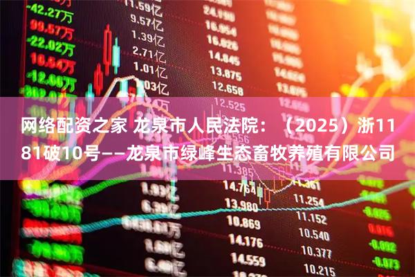 网络配资之家 龙泉市人民法院：（2025）浙1181破10号——龙泉市绿峰生态畜牧养殖有限公司