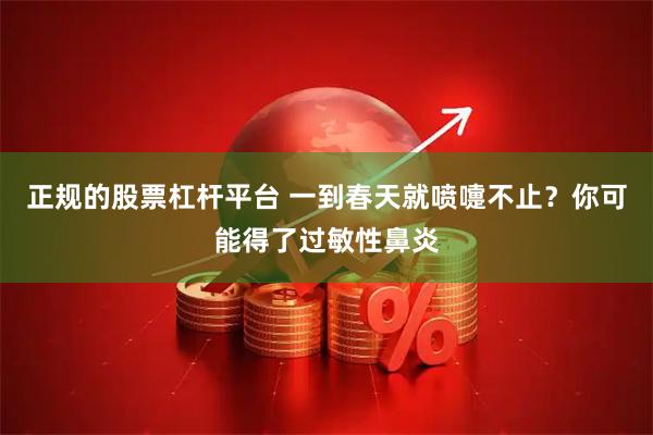 正规的股票杠杆平台 一到春天就喷嚏不止？你可能得了过敏性鼻炎