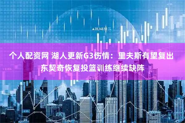 个人配资网 湖人更新G3伤情：里夫斯有望复出 东契奇恢复投篮训练继续缺阵